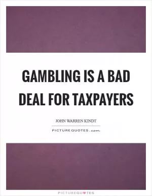 Gambling is a bad deal for taxpayers Picture Quote #1