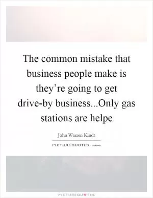 The common mistake that business people make is they’re going to get drive-by business...Only gas stations are helpe Picture Quote #1