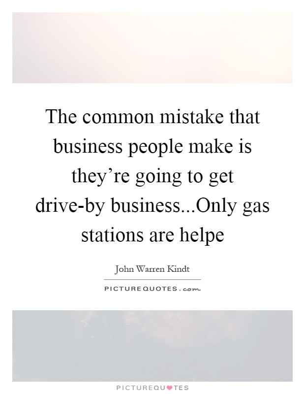 The common mistake that business people make is they're going to get drive-by business...Only gas stations are helpe Picture Quote #1