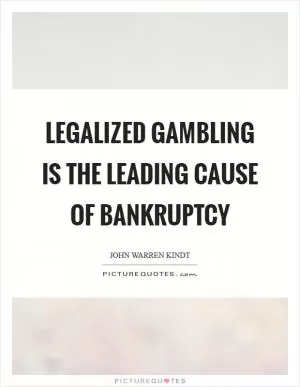 Legalized gambling is the leading cause of bankruptcy Picture Quote #1