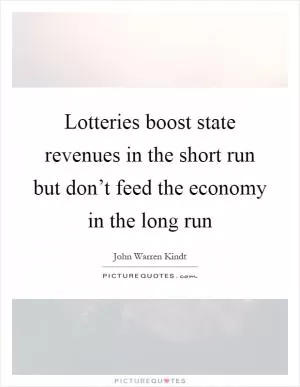 Lotteries boost state revenues in the short run but don’t feed the economy in the long run Picture Quote #1