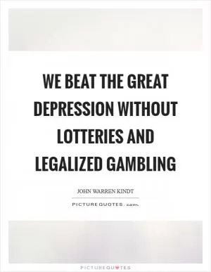 We beat the Great Depression without lotteries and legalized gambling Picture Quote #1