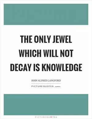 The only jewel which will not decay is knowledge Picture Quote #1