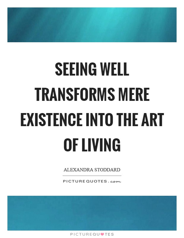 Seeing well transforms mere existence into the art of living Picture Quote #1