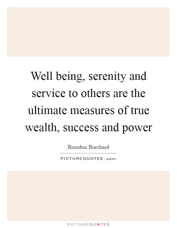 Well being, serenity and service to others are the ultimate measures of true wealth, success and power Picture Quote #1