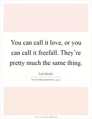 You can call it love, or you can call it freefall. They’re pretty much the same thing Picture Quote #1