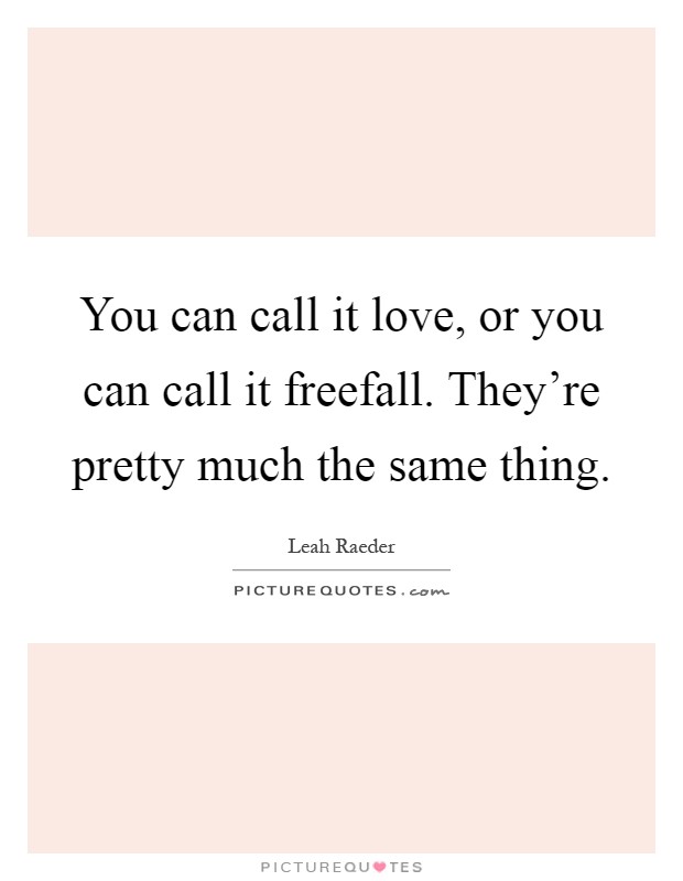 You can call it love, or you can call it freefall. They're pretty much the same thing Picture Quote #1