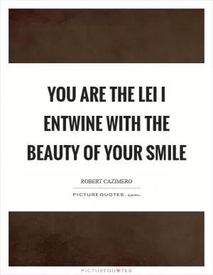 You are the lei I entwine with the beauty of your smile Picture Quote #1