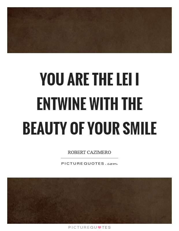 You are the lei I entwine with the beauty of your smile Picture Quote #1