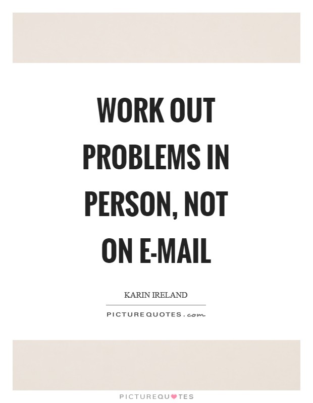 Work out problems in person, not on e-mail Picture Quote #1