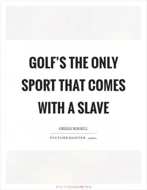 Golf’s the only sport that comes with a slave Picture Quote #1