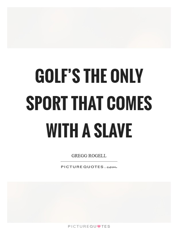 Golf's the only sport that comes with a slave Picture Quote #1