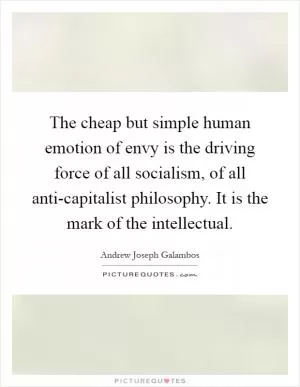 The cheap but simple human emotion of envy is the driving force of all socialism, of all anti-capitalist philosophy. It is the mark of the intellectual Picture Quote #1