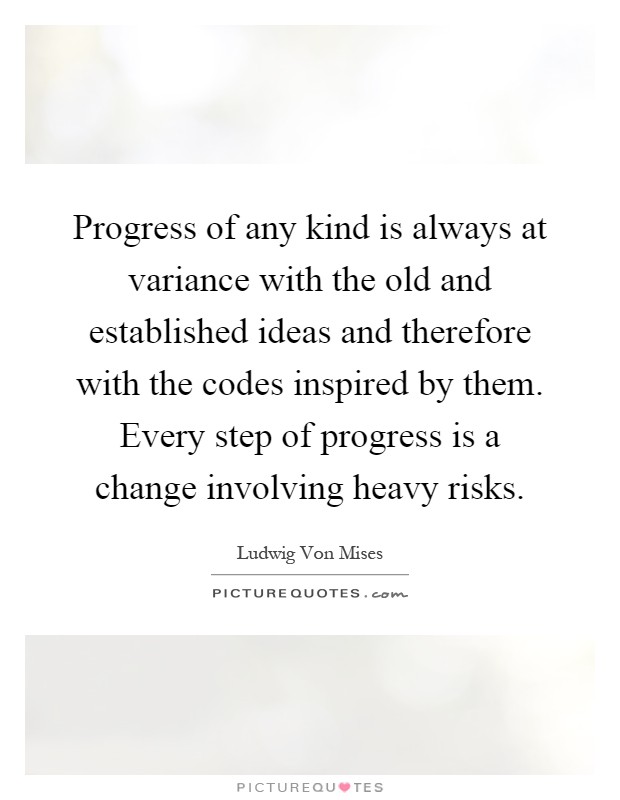 Progress of any kind is always at variance with the old and established ideas and therefore with the codes inspired by them. Every step of progress is a change involving heavy risks Picture Quote #1