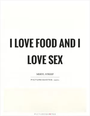 I love food and I love sex Picture Quote #1