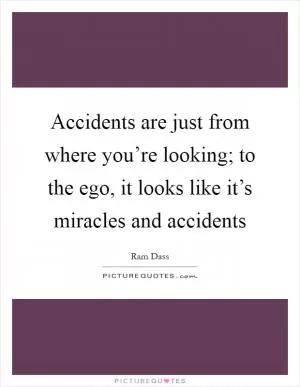 Accidents are just from where you’re looking; to the ego, it looks like it’s miracles and accidents Picture Quote #1