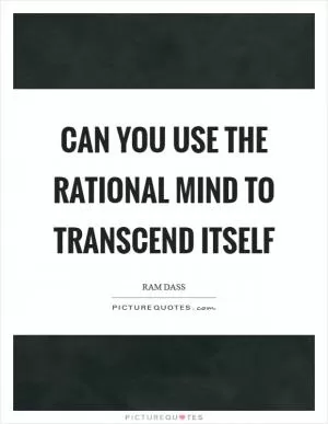 Can you use the rational mind to transcend itself Picture Quote #1