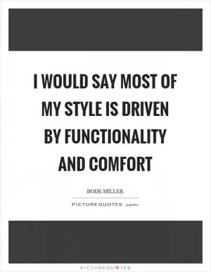 I would say most of my style is driven by functionality and comfort Picture Quote #1