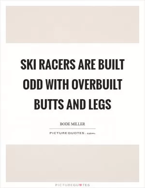 Ski racers are built odd with overbuilt butts and legs Picture Quote #1