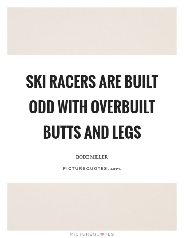 Ski racers are built odd with overbuilt butts and legs Picture Quote #1