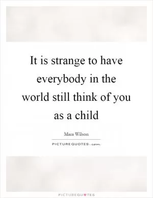 It is strange to have everybody in the world still think of you as a child Picture Quote #1