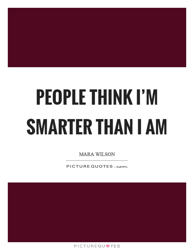 People think I'm smarter than I am Picture Quote #1