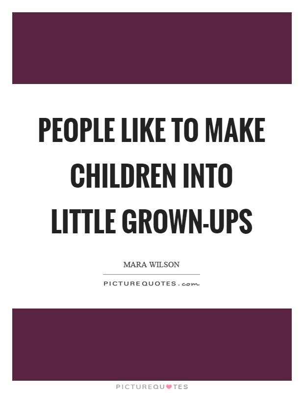 People like to make children into little grown-ups Picture Quote #1