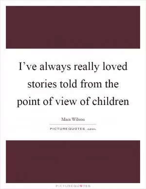 I’ve always really loved stories told from the point of view of children Picture Quote #1