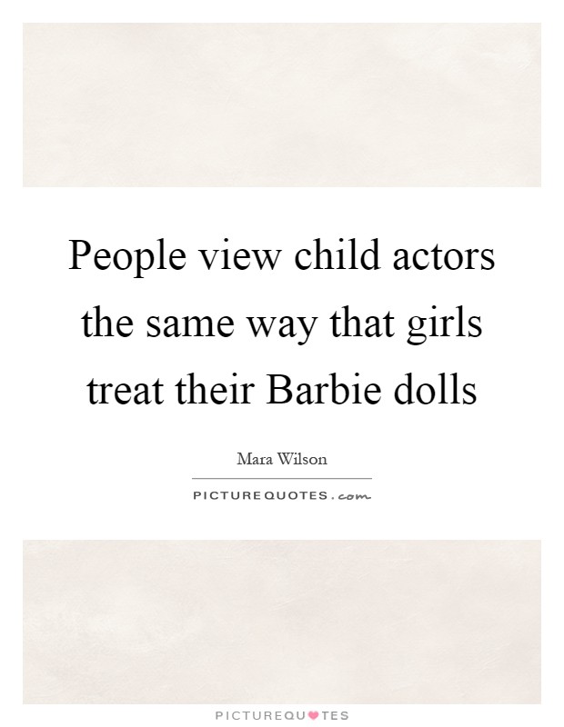 People view child actors the same way that girls treat their Barbie dolls Picture Quote #1