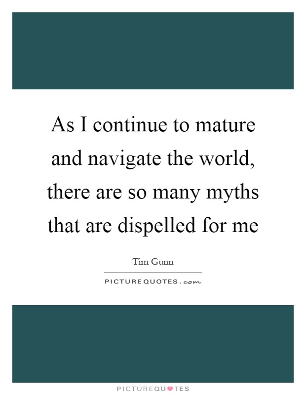 As I continue to mature and navigate the world, there are so many myths that are dispelled for me Picture Quote #1