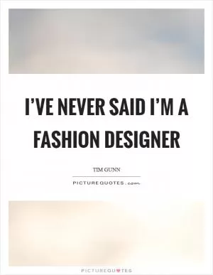 I’ve never said I’m a fashion designer Picture Quote #1