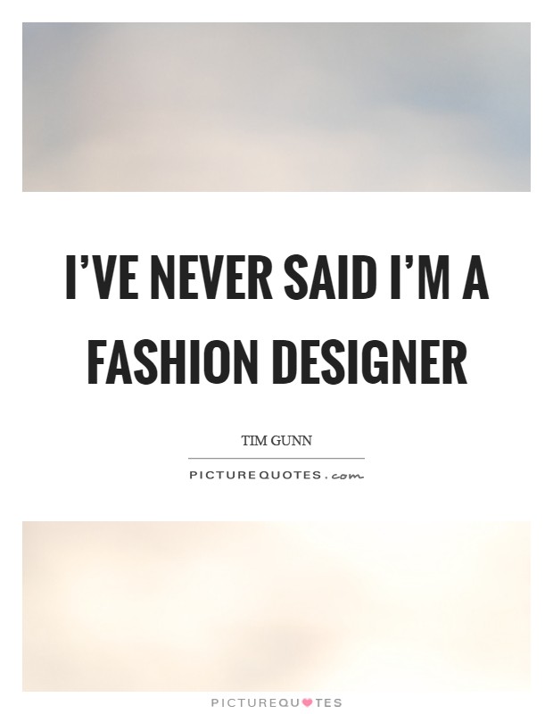 I've never said I'm a fashion designer Picture Quote #1