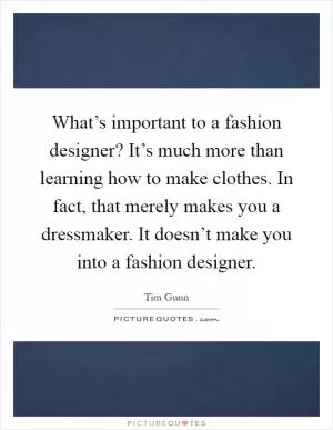 What’s important to a fashion designer? It’s much more than learning how to make clothes. In fact, that merely makes you a dressmaker. It doesn’t make you into a fashion designer Picture Quote #1