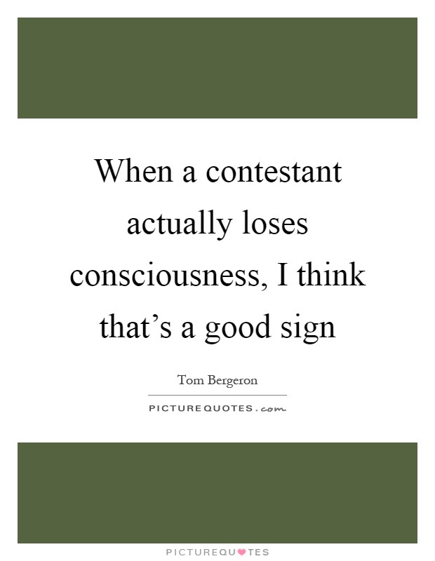 When a contestant actually loses consciousness, I think that's a good sign Picture Quote #1