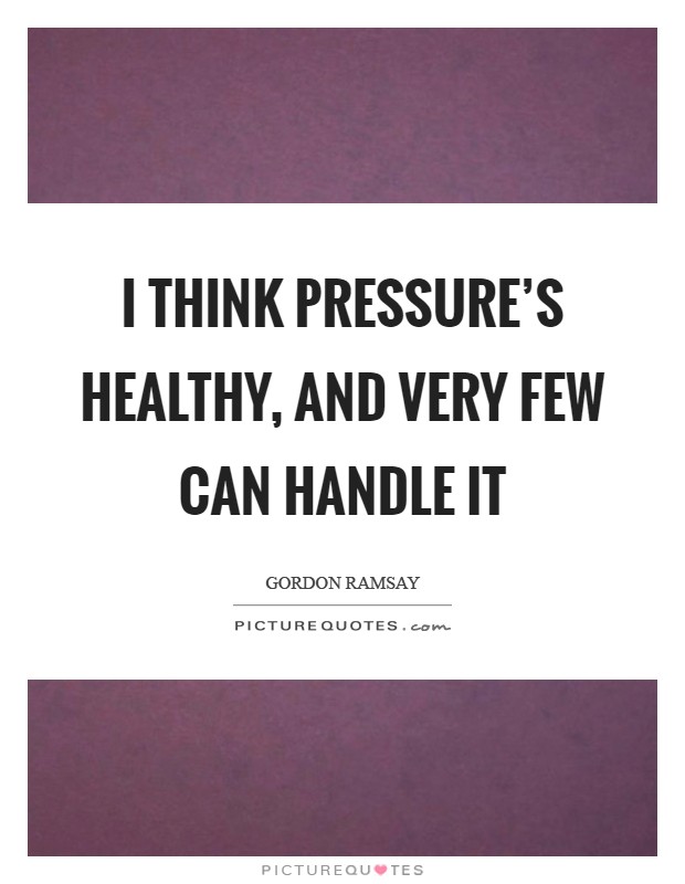 I think pressure's healthy, and very few can handle it Picture Quote #1