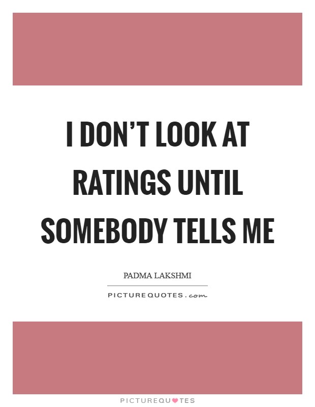I don't look at ratings until somebody tells me Picture Quote #1