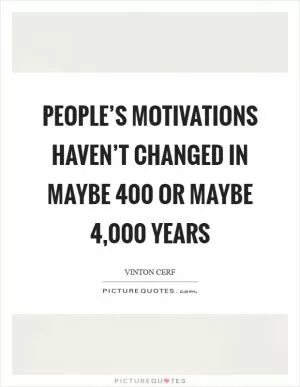 People’s motivations haven’t changed in maybe 400 or maybe 4,000 years Picture Quote #1