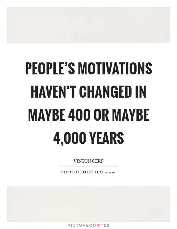 People's motivations haven't changed in maybe 400 or maybe 4,000 years Picture Quote #1