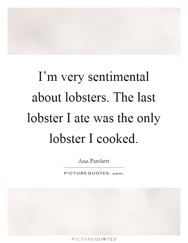 I'm very sentimental about lobsters. The last lobster I ate was the only lobster I cooked Picture Quote #1