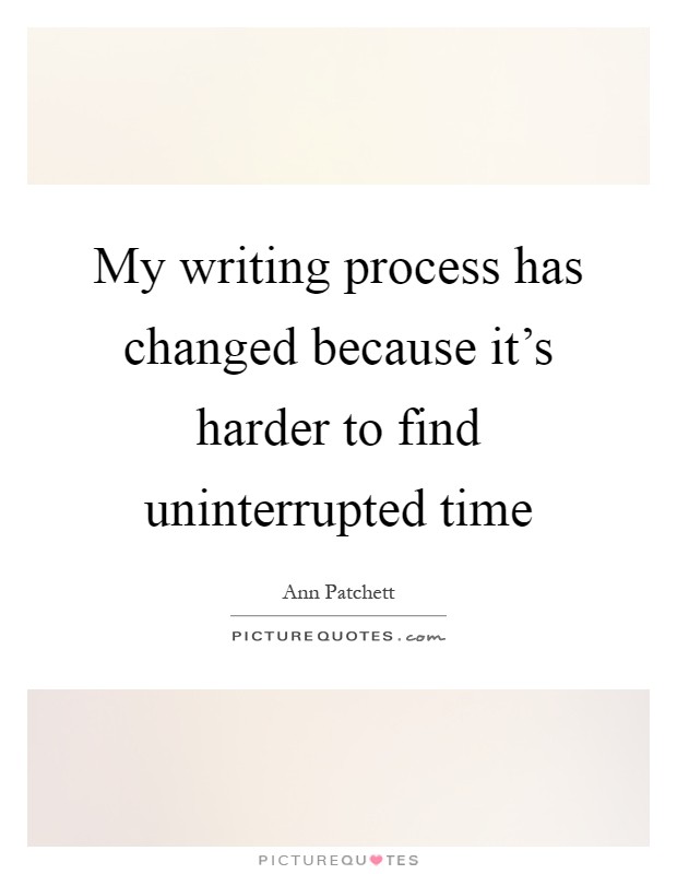 My writing process has changed because it's harder to find uninterrupted time Picture Quote #1