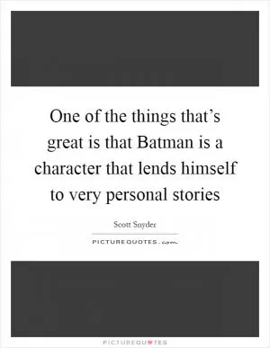 One of the things that’s great is that Batman is a character that lends himself to very personal stories Picture Quote #1