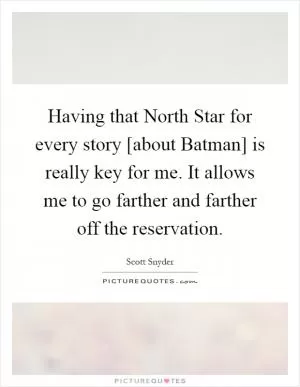 Having that North Star for every story [about Batman] is really key for me. It allows me to go farther and farther off the reservation Picture Quote #1