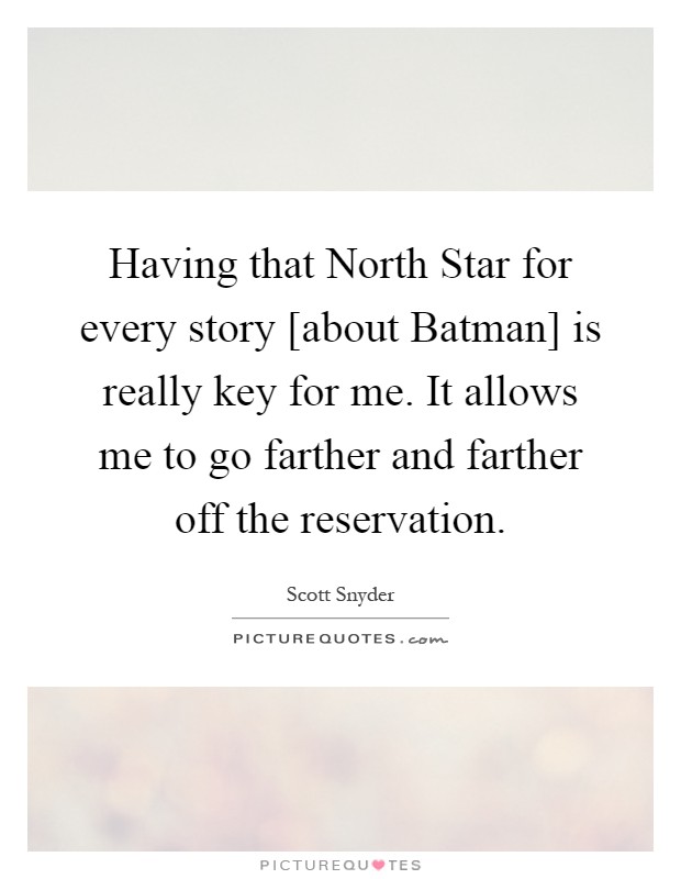 Having that North Star for every story [about Batman] is really key for me. It allows me to go farther and farther off the reservation Picture Quote #1
