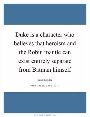 Duke is a character who believes that heroism and the Robin mantle can exist entirely separate from Batman himself Picture Quote #1