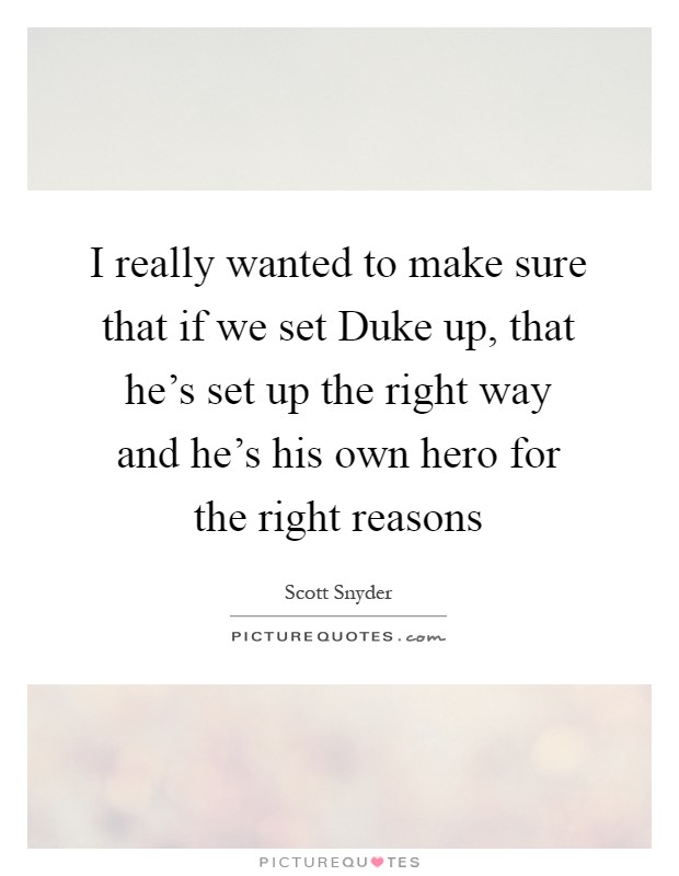 I really wanted to make sure that if we set Duke up, that he's set up the right way and he's his own hero for the right reasons Picture Quote #1