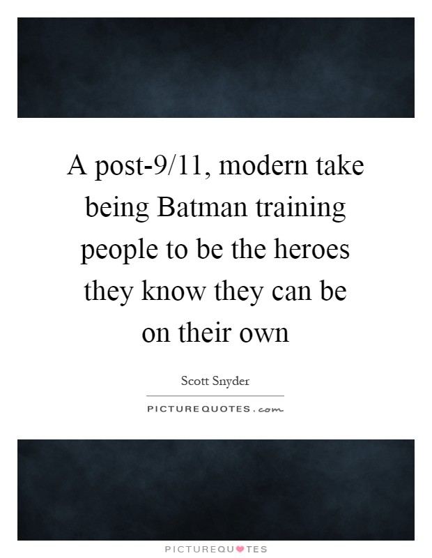 A post-9/11, modern take being Batman training people to be the heroes they know they can be on their own Picture Quote #1