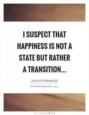 I suspect that happiness is not a state but rather a transition Picture Quote #1