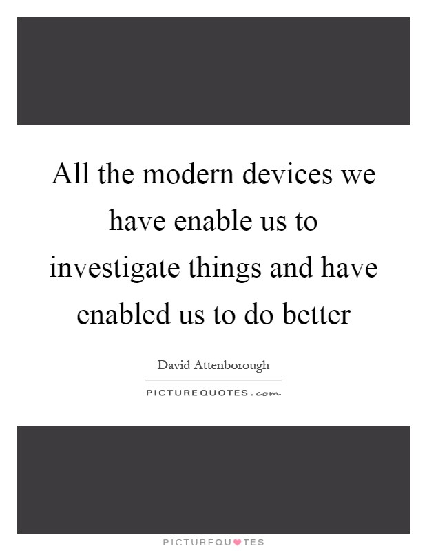 All the modern devices we have enable us to investigate things and have enabled us to do better Picture Quote #1