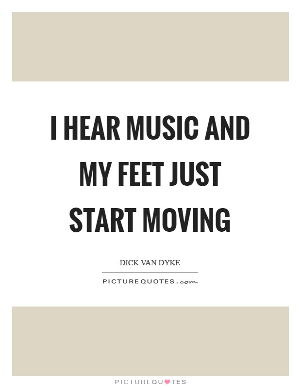 I hear music and my feet just start moving Picture Quote #1