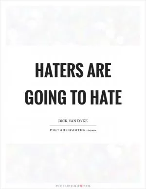 Haters are going to hate Picture Quote #1